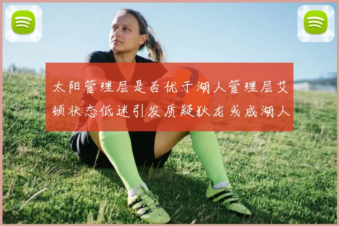 太阳管理层是否优于湖人管理层艾顿状态低迷引发质疑狄龙或成湖人新目标