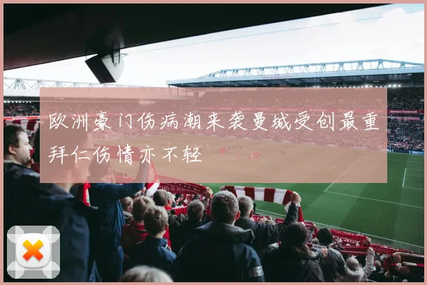 欧洲豪门伤病潮来袭曼城受创最重拜仁伤情亦不轻