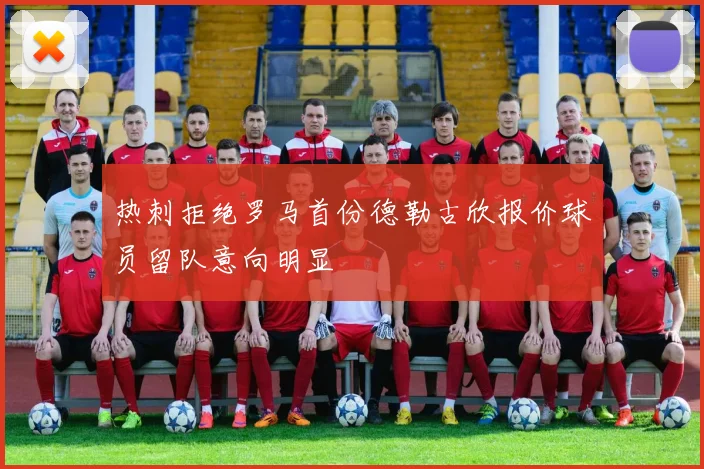 热刺拒绝罗马首份德勒古欣报价球员留队意向明显