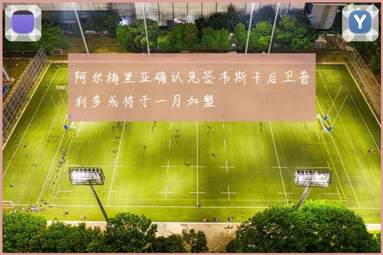 阿尔梅里亚确认免签韦斯卡后卫普利多或将于一月加盟