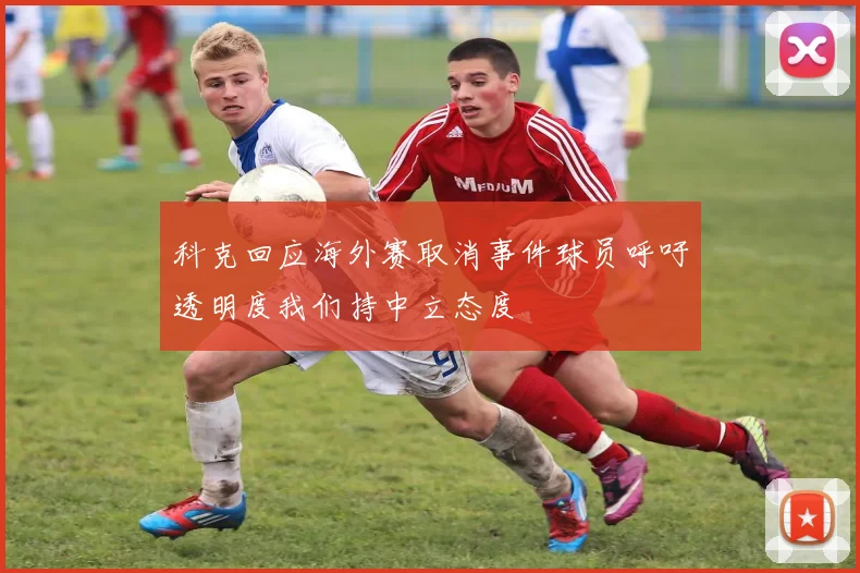 科克回应海外赛取消事件球员呼吁透明度我们持中立态度