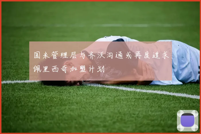 国米管理层与齐沃沟通或再度追求佩里西奇加盟计划