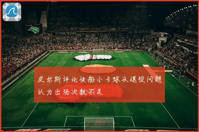 皮尔斯评论快船小卡球衣退役问题认为出场次数不足
