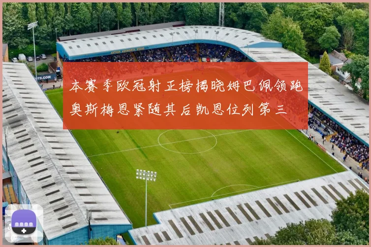 本赛季欧冠射正榜揭晓姆巴佩领跑奥斯梅恩紧随其后凯恩位列第三