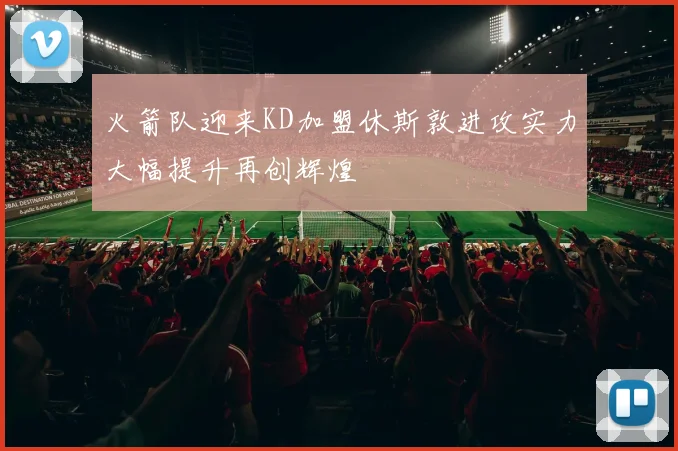 火箭队迎来KD加盟休斯敦进攻实力大幅提升再创辉煌