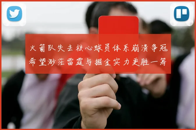 火箭队失去核心球员体系崩溃争冠希望渺茫雷霆与掘金实力更胜一筹