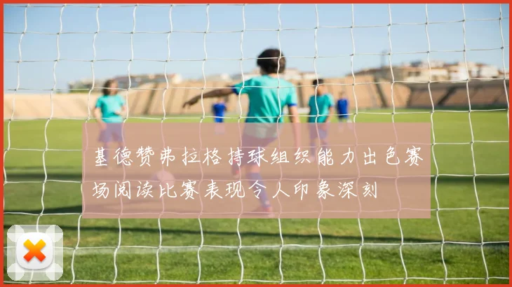 基德赞弗拉格持球组织能力出色赛场阅读比赛表现令人印象深刻