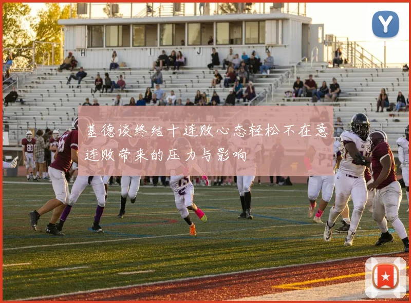 基德谈终结十连败心态轻松不在意连败带来的压力与影响