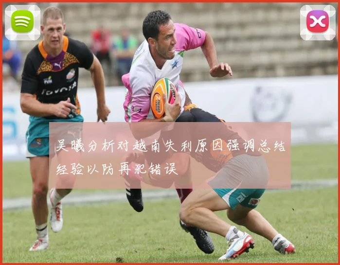 吴曦分析对越南失利原因强调总结经验以防再犯错误