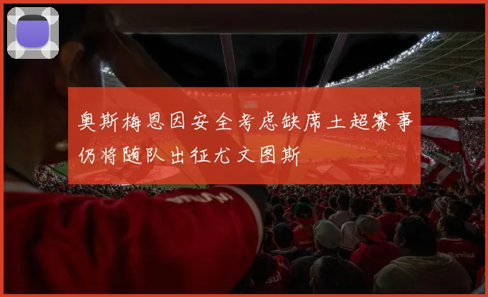 奥斯梅恩因安全考虑缺席土超赛事仍将随队出征尤文图斯