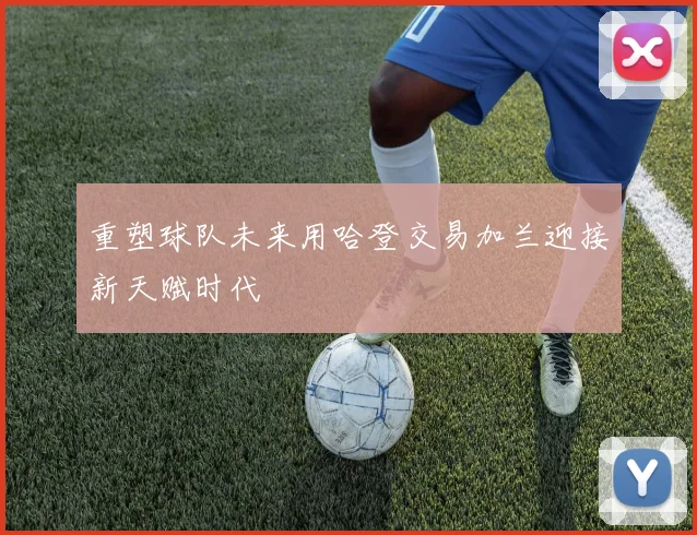 重塑球队未来用哈登交易加兰迎接新天赋时代
