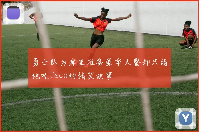 勇士队为库里准备豪华大餐却只请他吃Taco的搞笑故事