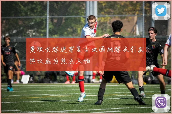 曼联女球迷穿复古坎通纳球衣引发热议成为焦点人物