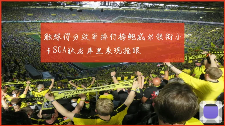 触球得分效率排行榜鲍威尔领衔小卡SGA狄龙库里表现抢眼