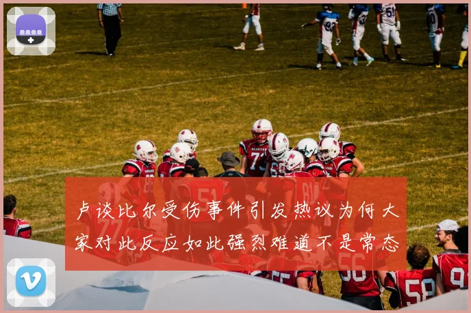 卢谈比尔受伤事件引发热议为何大家对此反应如此强烈难道不是常态吗