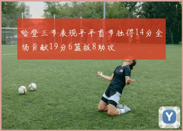哈登三节表现平平首节独得14分全场贡献19分6篮板8助攻