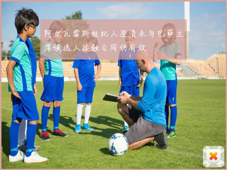 阿尔瓦雷斯经纪人澄清未与巴萨主席候选人接触合同仍有效