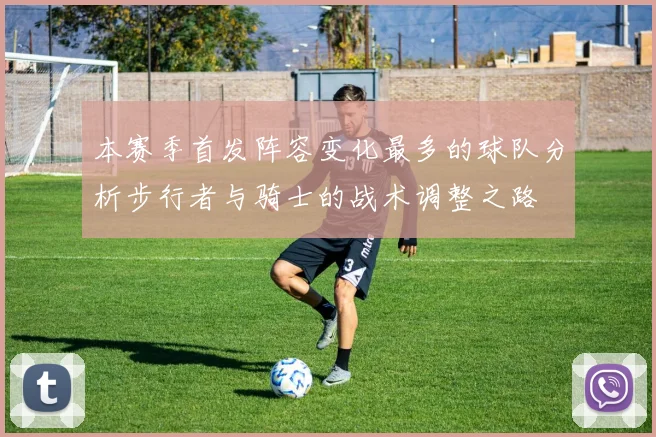 本赛季首发阵容变化最多的球队分析步行者与骑士的战术调整之路
