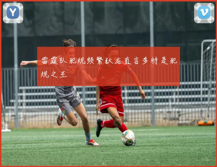 雷霆队犯规频繁狄龙直言多特是犯规之王