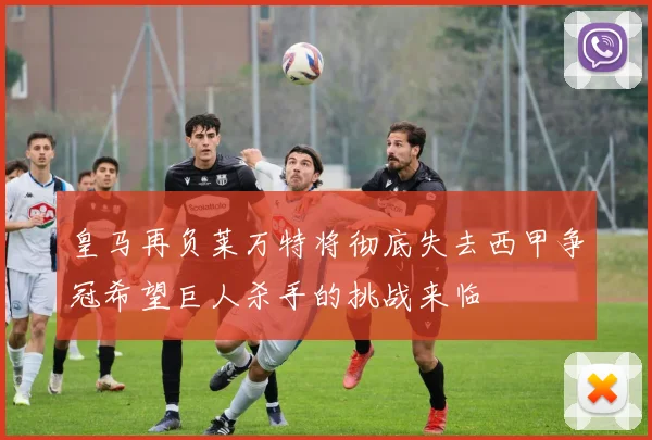 皇马再负莱万特将彻底失去西甲争冠希望巨人杀手的挑战来临