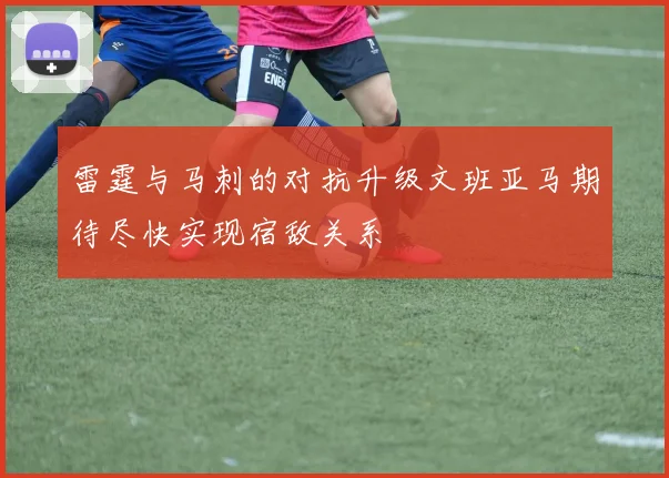 雷霆与马刺的对抗升级文班亚马期待尽快实现宿敌关系